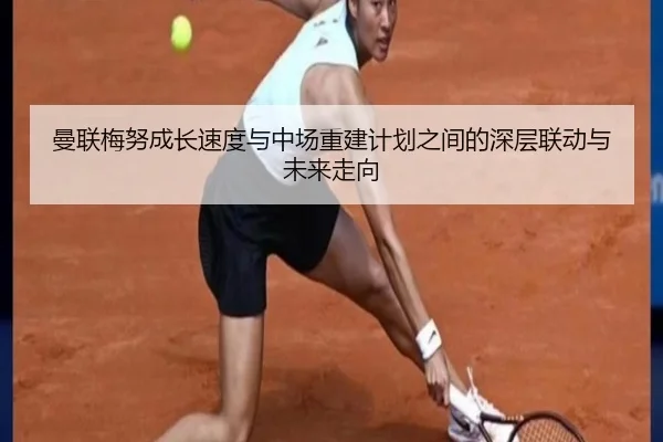 曼联梅努成长速度与中场重建计划之间的深层联动与未来走向