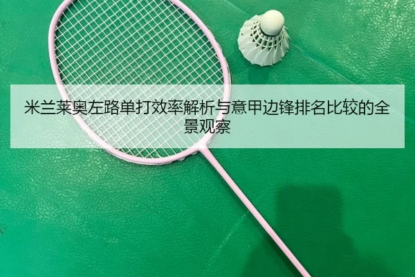 米兰莱奥左路单打效率解析与意甲边锋排名比较的全景观察