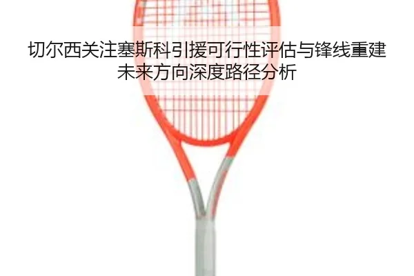 切尔西关注塞斯科引援可行性评估与锋线重建未来方向深度路径分析