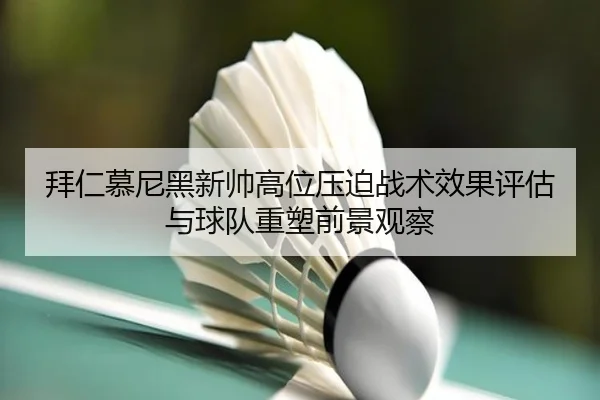 拜仁慕尼黑新帅高位压迫战术效果评估与球队重塑前景观察