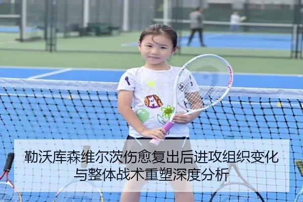 勒沃库森维尔茨伤愈复出后进攻组织变化与整体战术重塑深度分析