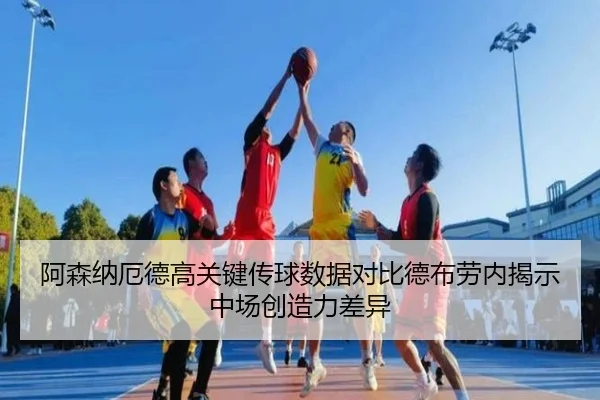 阿森纳厄德高关键传球数据对比德布劳内揭示中场创造力差异