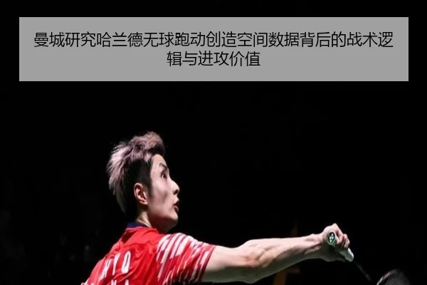 曼城研究哈兰德无球跑动创造空间数据背后的战术逻辑与进攻价值