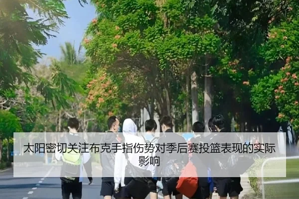 太阳密切关注布克手指伤势对季后赛投篮表现的实际影响