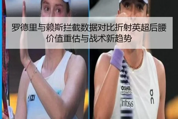罗德里与赖斯拦截数据对比折射英超后腰价值重估与战术新趋势